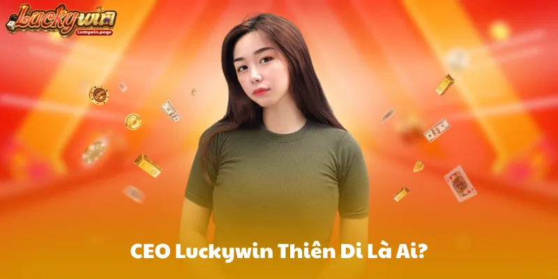 CEO Luckywin Thiên Di Là Ai?