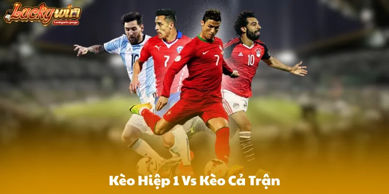 Kèo Hiệp 1 Vs Kèo Cả Trận: Khi Nào Nên Chọn Loại Nào