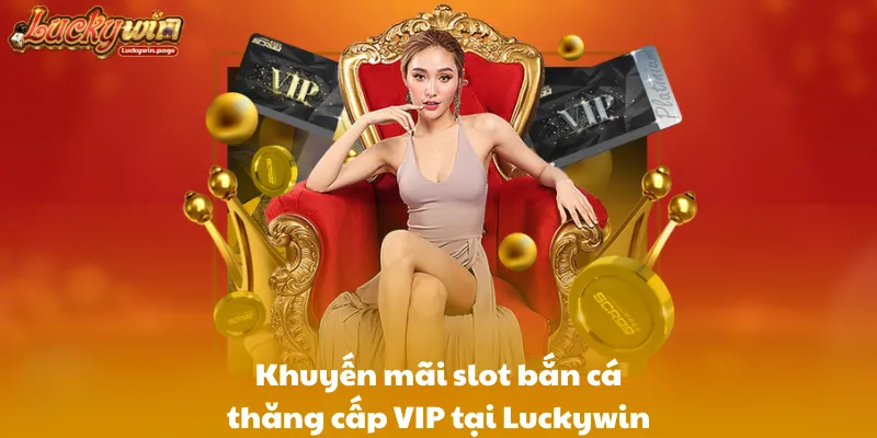 Khuyến mãi slot bắn cá thăng cấp VIP tại Luckywin